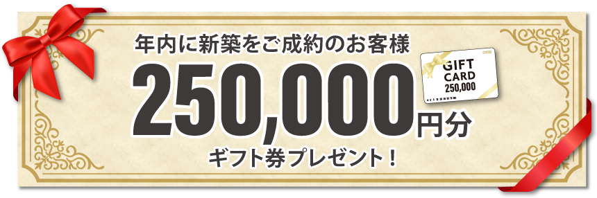 年内ご成約のお客様250,000円分ギフト券プレゼント