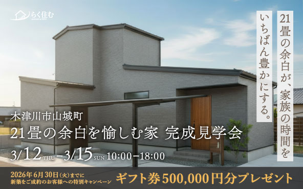 21畳の余白を楽しむ家 完成見学会｜木津川市工務店 喜創